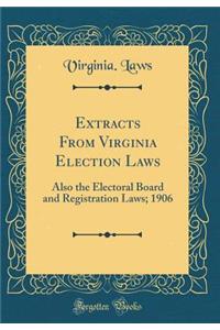 Extracts From Virginia Election Laws: Also the Electoral Board and Registration Laws; 1906 (Classic Reprint)
