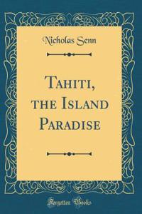 Tahiti, the Island Paradise (Classic Reprint)