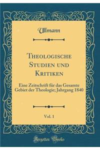 Theologische Studien Und Kritiken, Vol. 1: Eine Zeitschrift Fï¿½r Das Gesamte Gebiet Der Theologie; Jahrgang 1840 (Classic Reprint)