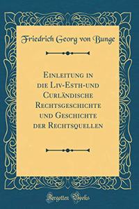 Einleitung in die Liv-Esth-und Curländische Rechtsgeschichte und Geschichte der Rechtsquellen (Classic Reprint)