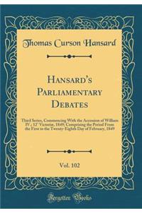 Hansard's Parliamentary Debates, Vol. 102: Third Series, Commencing With the Accession of William IV.; 12° Victoriæ, 1849; Comprising the Period From the First to the Twenty-Eighth Day of February, 1849 (Classic Reprint)