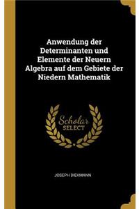 Anwendung der Determinanten und Elemente der Neuern Algebra auf dem Gebiete der Niedern Mathematik