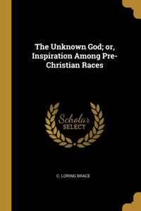 The Unknown God; or, Inspiration Among Pre-Christian Races