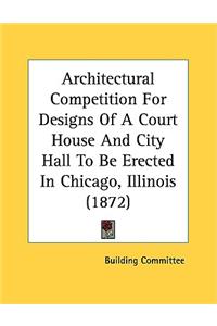 Architectural Competition For Designs Of A Court House And City Hall To Be Erected In Chicago, Illinois (1872)