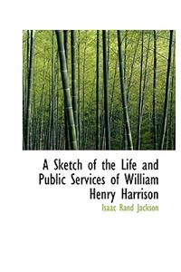 A Sketch of the Life and Public Services of William Henry Harrison