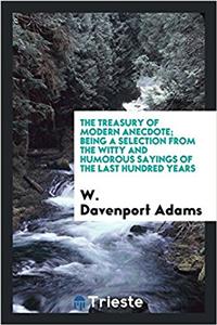 The Treasury of modern anecdote; being a selection from the witty and humorous sayings of the last hundred years