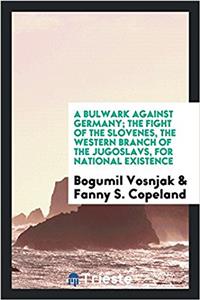 Bulwark Against Germany; The Fight of the Slovenes, the Western Branch of the Jugoslavs, for National Existence