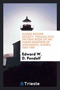 Sussex Record Society. Volume XVIII. the First Book of the Parish Registers of Angmering, Sussex, 1562-1687