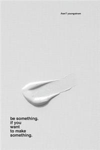 be something. if you want to make something.