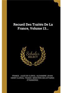 Recueil Des Traités de la France, Volume 13...