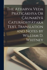 Atharva Veda Prâtiçâkhya Or Çâunakîyâ Caturâdhyâyakâ Text, Translation and Notes by William D. Whitney