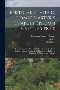 Epistolae Et Vita D. Thomae Martyris Et Archi-episcopi Cantuariensis