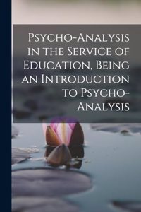 Psycho-analysis in the Service of Education, Being an Introduction to Psycho-analysis