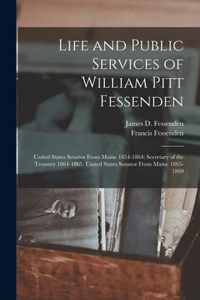 Life and Public Services of William Pitt Fessenden: United States Senator From Maine 1854-1864; Secretary of the Treasury 1864-1865; United States Senator From Maine 1865-1869