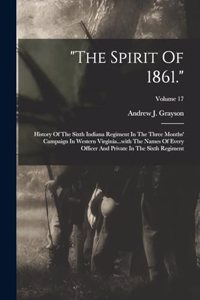 "the Spirit Of 1861.": History Of The Sixth Indiana Regiment In The Three Months' Campaign In Western Virginia...with The Names Of Every Officer And Private In The Sixth R