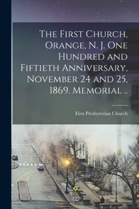 First Church, Orange, N. J. One Hundred and Fiftieth Anniversary, November 24 and 25, 1869. Memorial ..