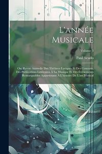 L'année Musicale; Ou, Revue Annuelle Des Théâtres Lyriques Et Des Concerts, Des Publications Littéraires Á La Musique Et Des Événements Remarquables Appartenant Á L'histoire De L'art Musical; Volume 3
