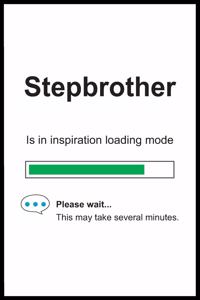 Stepbrother is in Inspiration Loading Mode