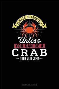 Always Be Yourself Unless You Can Be A Crab Then Be A Crab: Gratitude Journal