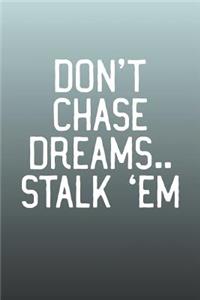 Don't Chase Dreams..Stalk 'em
