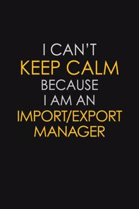 I Can't Keep Calm Because I Am An Import/Export Manager