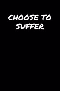 Choose To Suffer&#65533;: A soft cover blank lined journal to jot down ideas, memories, goals, and anything else that comes to mind.