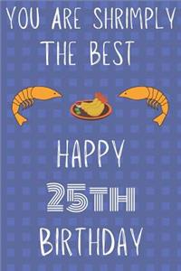 You Are Shrimply The Best Happy 25th Birthday