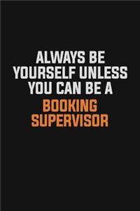 Always Be Yourself Unless You Can Be A Booking supervisor