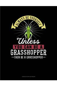 Always Be Yourself Unless You Can Be a Grasshopper Then Be a Grasshopper