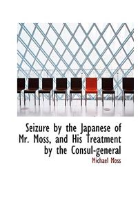 Seizure by the Japanese of Mr. Moss, and His Treatment by the Consul-General