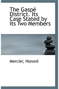 The Gaspe District. Its Case Stated by Its Two Members