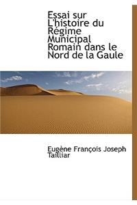 Essai Sur L'Histoire Du R Gime Municipal Romain Dans Le Nord de La Gaule