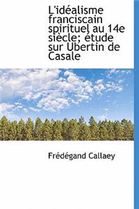 L'Id Alisme Franciscain Spirituel Au 14e Si Cle; Tude Sur Ubertin de Casale