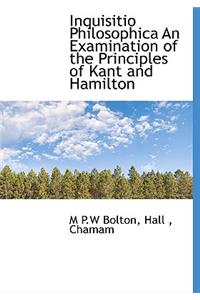 Inquisitio Philosophica an Examination of the Principles of Kant and Hamilton