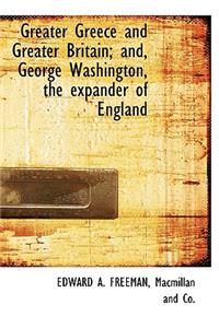 Greater Greece and Greater Britain; And, George Washington, the Expander of England