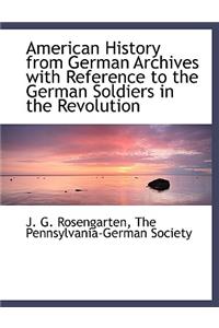 American History from German Archives with Reference to the German Soldiers in the Revolution