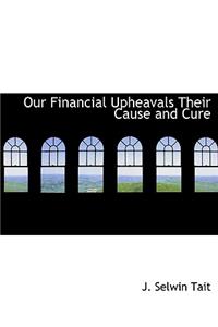 Our Financial Upheavals Their Cause and Cure