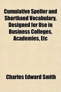 Cumulative Speller and Shorthand Vocabulary, Designed for Use in Business Colleges, Academies, Etc