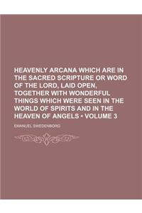 Heavenly Arcana Which Are in the Sacred Scripture or Word of the Lord, Laid Open, Together with Wonderful Things Which Were Seen in the World of Spirits and in the Heaven of Angels (Volume 3)