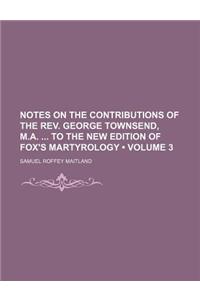 Notes on the Contributions of the REV. George Townsend, M.A. to the New Edition of Fox's Martyrology (Volume 3)