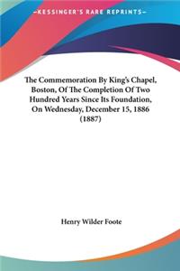 The Commemoration by King's Chapel, Boston, of the Completion of Two Hundred Years Since Its Foundation, on Wednesday, December 15, 1886 (1887)