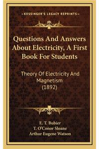 Questions and Answers about Electricity, a First Book for Students: Theory of Electricity and Magnetism (1892)