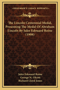The Lincoln Centennial Medal, Presenting The Medal Of Abraham Lincoln By Jules Edouard Roine (1908)