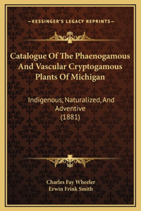 Catalogue Of The Phaenogamous And Vascular Cryptogamous Plants Of Michigan
