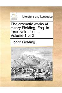 The Dramatic Works of Henry Fielding, Esq. in Three Volumes. ... Volume 1 of 3