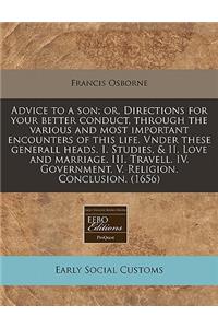 Advice to a Son; Or, Directions for Your Better Conduct, Through the Various and Most Important Encounters of This Life. Vnder These Generall Heads. I. Studies, & II. Love and Marriage. III. Travell. IV. Government. V. Religion. Conclusion. (1656)