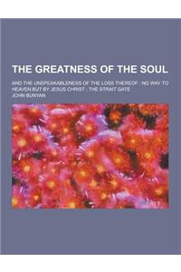 The Greatness of the Soul; And the Unspeakableness of the Loss Thereof; No Way to Heaven But by Jesus Christ; The Strait Gate