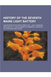 History of the Seventh Maine Light Battery; Volunteers in the Great Rebellion ... Also, Personal Sketches of a Large Number of Members, Portraits, Ill