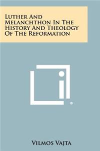 Luther and Melanchthon in the History and Theology of the Reformation