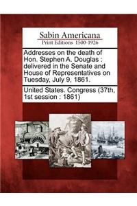 Addresses on the Death of Hon. Stephen A. Douglas